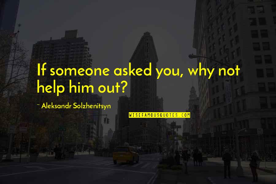 Aleksandr Quotes By Aleksandr Solzhenitsyn: If someone asked you, why not help him