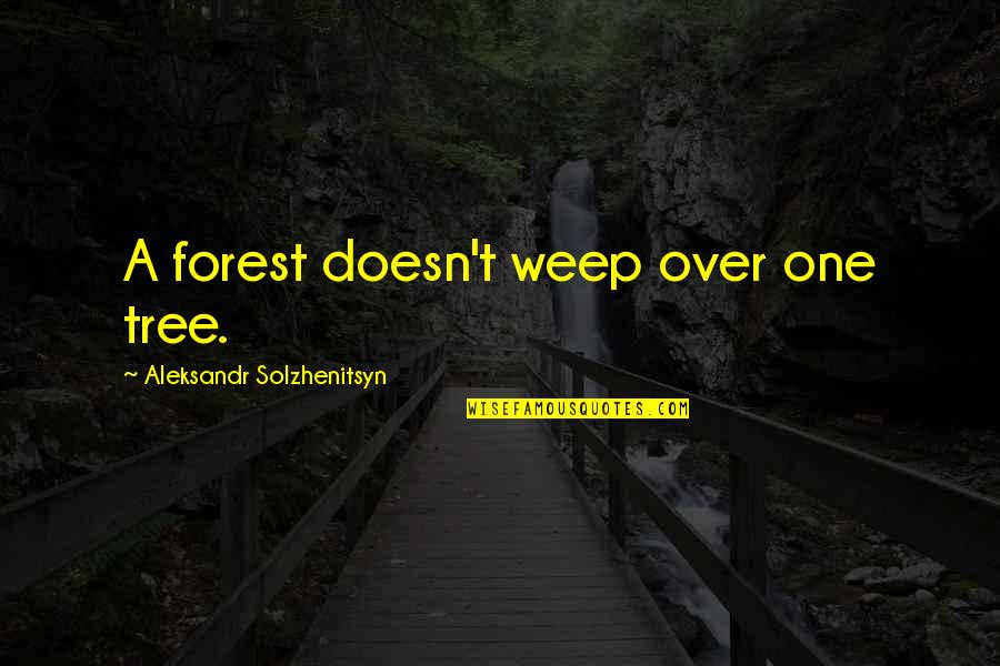 Aleksandr Quotes By Aleksandr Solzhenitsyn: A forest doesn't weep over one tree.