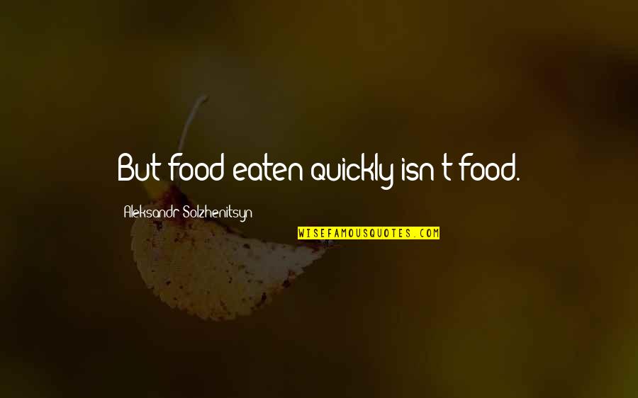 Aleksandr Quotes By Aleksandr Solzhenitsyn: But food eaten quickly isn't food.