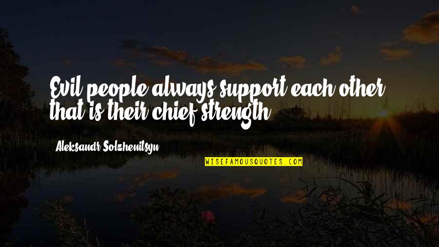 Aleksandr Solzhenitsyn Evil Quotes By Aleksandr Solzhenitsyn: Evil people always support each other; that is