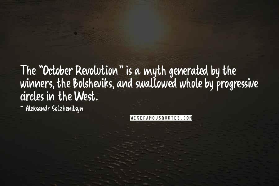 Aleksandr Solzhenitsyn quotes: The "October Revolution" is a myth generated by the winners, the Bolsheviks, and swallowed whole by progressive circles in the West.