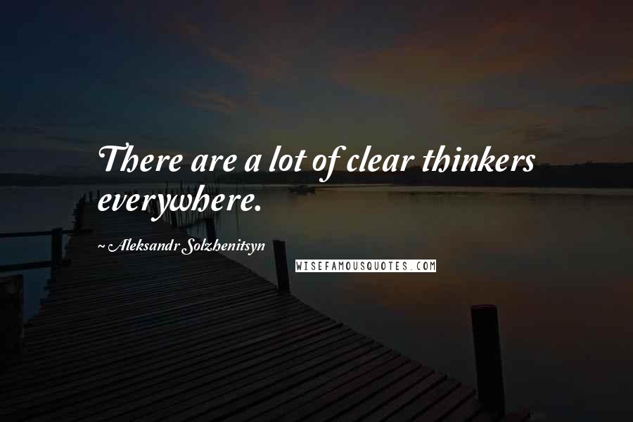Aleksandr Solzhenitsyn quotes: There are a lot of clear thinkers everywhere.