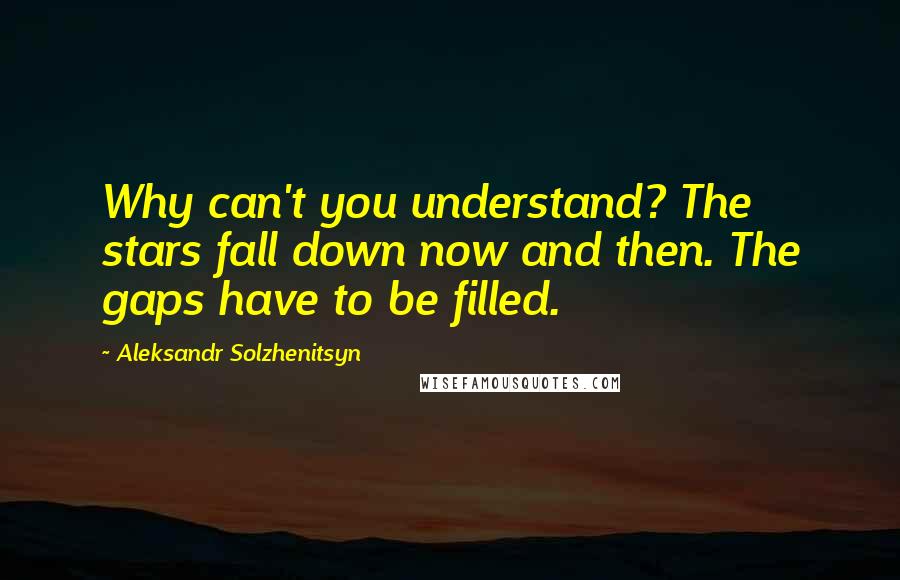 Aleksandr Solzhenitsyn quotes: Why can't you understand? The stars fall down now and then. The gaps have to be filled.