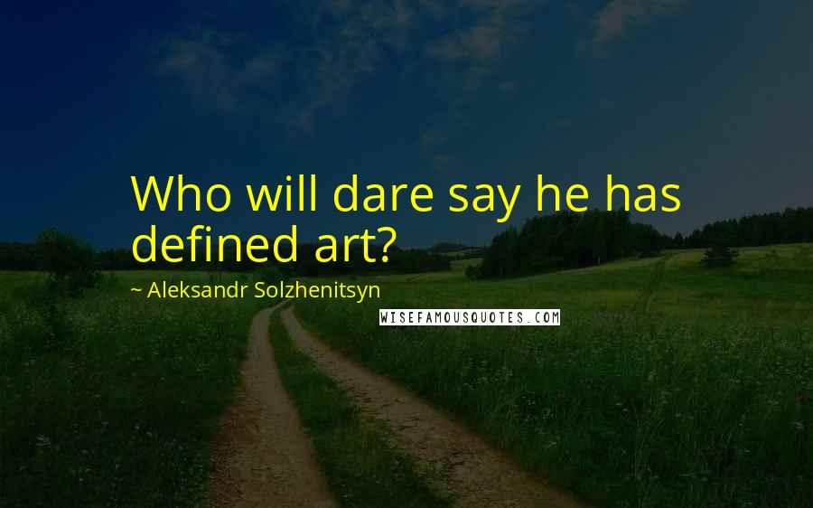 Aleksandr Solzhenitsyn quotes: Who will dare say he has defined art?