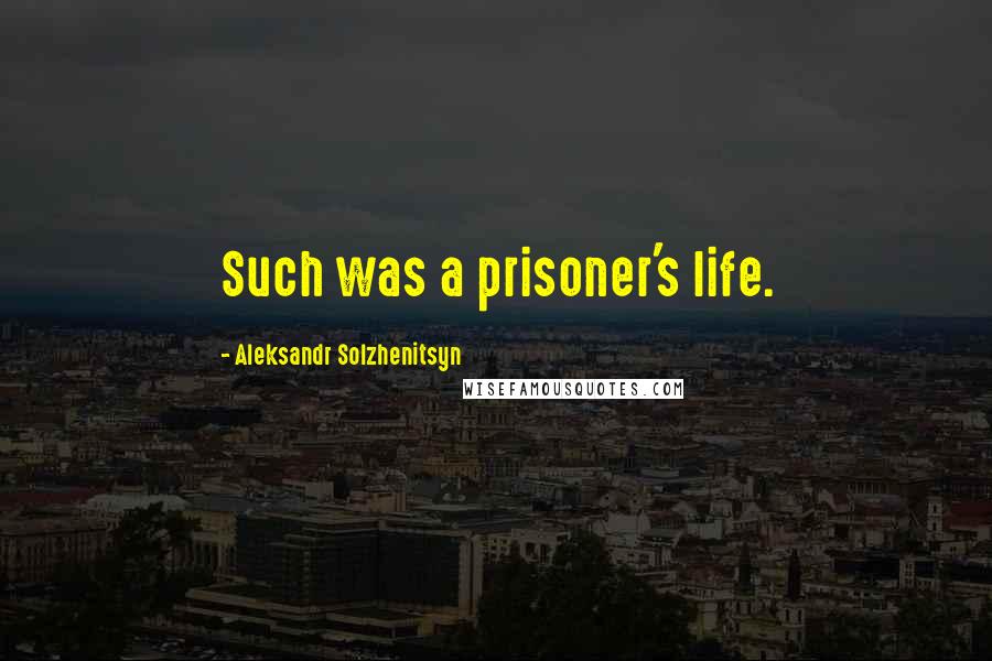 Aleksandr Solzhenitsyn quotes: Such was a prisoner's life.