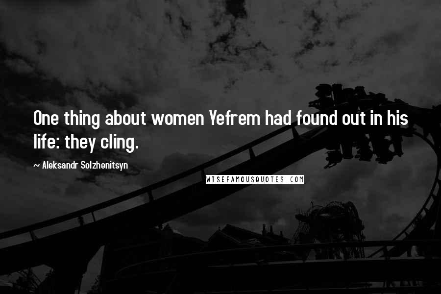 Aleksandr Solzhenitsyn quotes: One thing about women Yefrem had found out in his life: they cling.