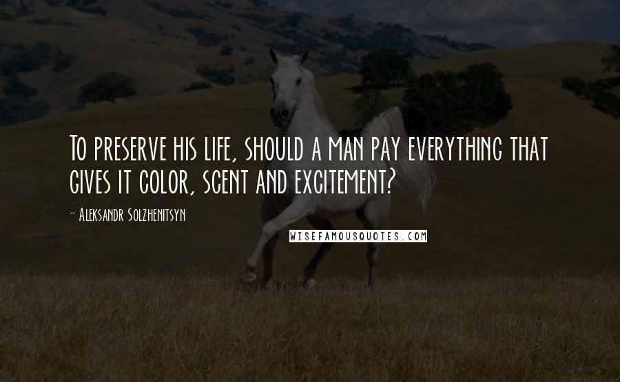 Aleksandr Solzhenitsyn quotes: To preserve his life, should a man pay everything that gives it color, scent and excitement?