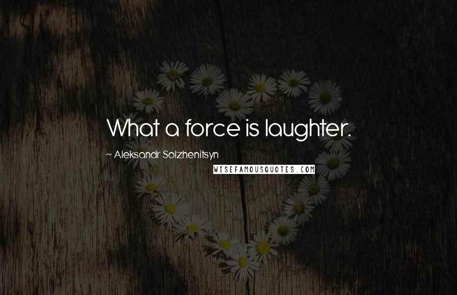 Aleksandr Solzhenitsyn quotes: What a force is laughter.