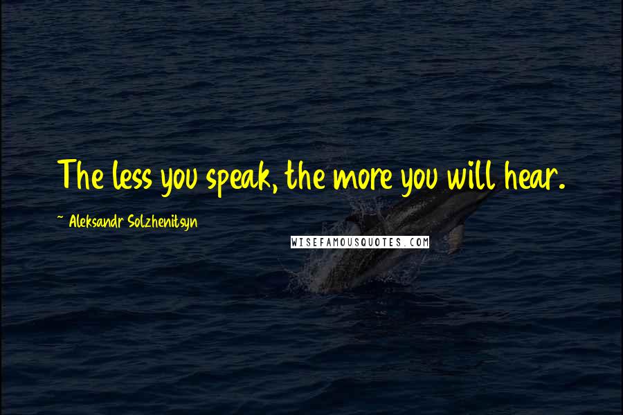 Aleksandr Solzhenitsyn quotes: The less you speak, the more you will hear.