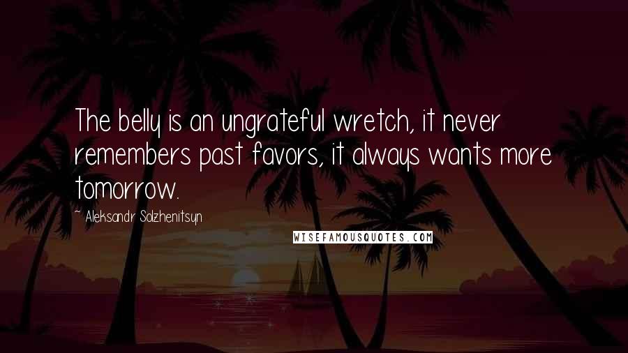 Aleksandr Solzhenitsyn quotes: The belly is an ungrateful wretch, it never remembers past favors, it always wants more tomorrow.