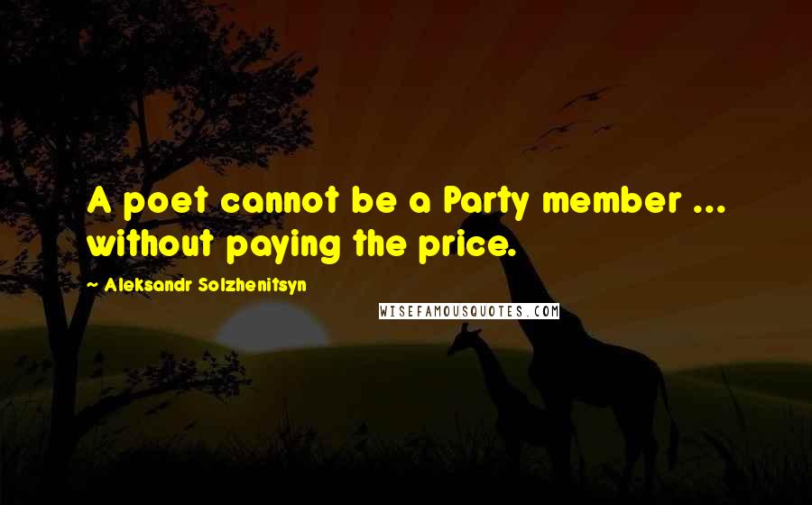 Aleksandr Solzhenitsyn quotes: A poet cannot be a Party member ... without paying the price.