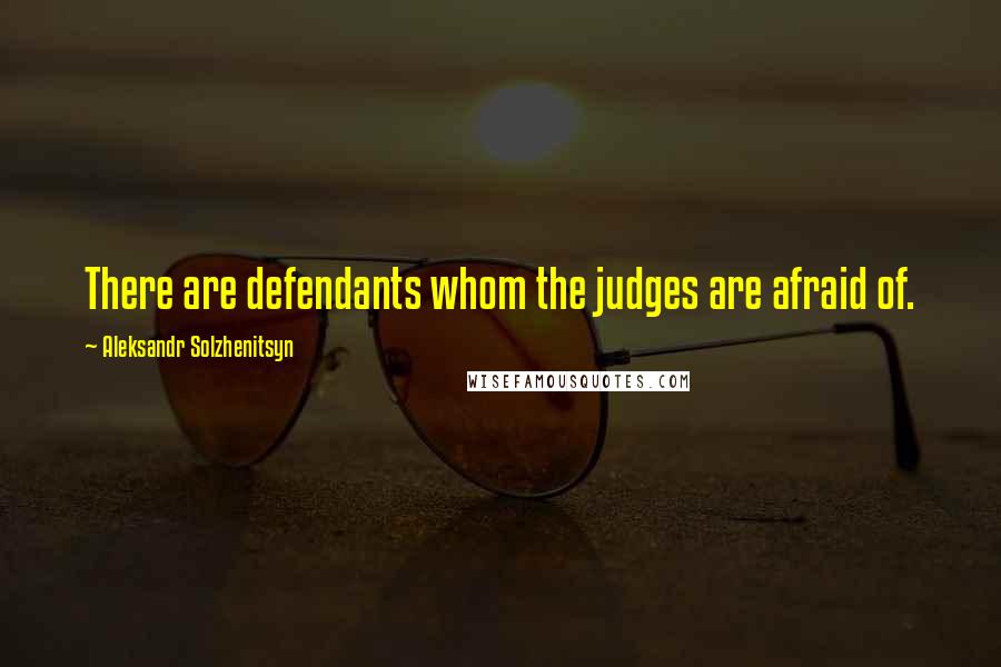 Aleksandr Solzhenitsyn quotes: There are defendants whom the judges are afraid of.