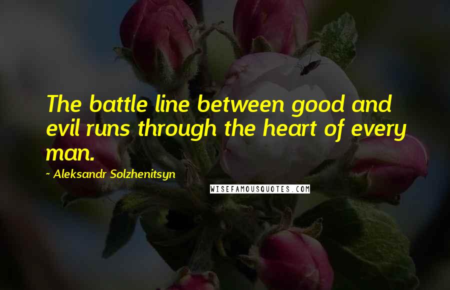 Aleksandr Solzhenitsyn quotes: The battle line between good and evil runs through the heart of every man.