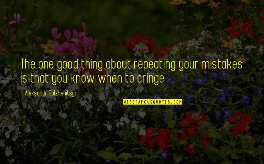 Aleksandr Solzhenitsyn Quotes By Aleksandr Solzhenitsyn: The one good thing about repeating your mistakes Aleksandr Solzhenitsyn Quotes By Aleksandr Solzhenitsyn: The one good thing about repeating your mistakes