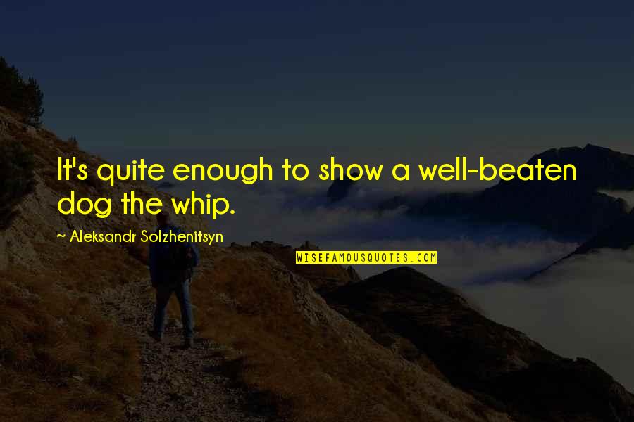 Aleksandr Solzhenitsyn Quotes By Aleksandr Solzhenitsyn: It's quite enough to show a well-beaten dog Aleksandr Solzhenitsyn Quotes By Aleksandr Solzhenitsyn: It's quite enough to show a well-beaten dog