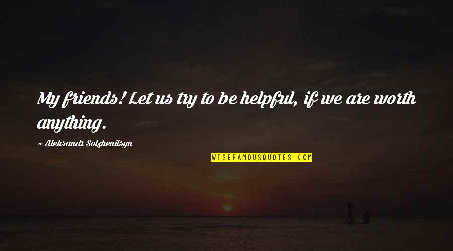 Aleksandr Solzhenitsyn Quotes By Aleksandr Solzhenitsyn: My friends! Let us try to be helpful, Aleksandr Solzhenitsyn Quotes By Aleksandr Solzhenitsyn: My friends! Let us try to be helpful,