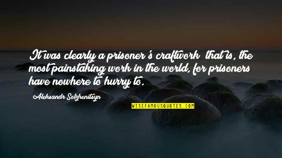 Aleksandr Solzhenitsyn Quotes By Aleksandr Solzhenitsyn: It was clearly a prisoner's craftwork; that is, Aleksandr Solzhenitsyn Quotes By Aleksandr Solzhenitsyn: It was clearly a prisoner's craftwork; that is,