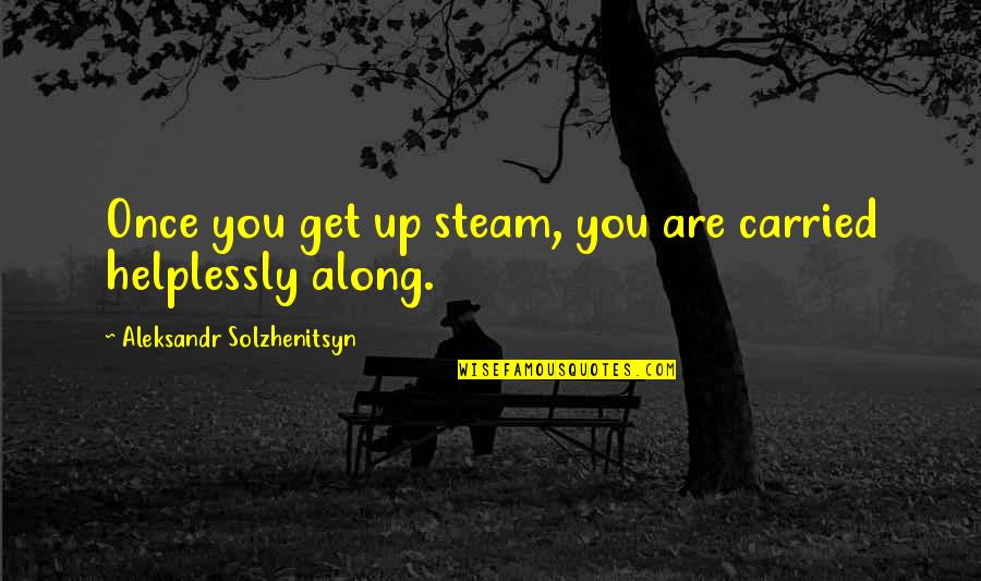 Aleksandr Solzhenitsyn Quotes By Aleksandr Solzhenitsyn: Once you get up steam, you are carried Aleksandr Solzhenitsyn Quotes By Aleksandr Solzhenitsyn: Once you get up steam, you are carried