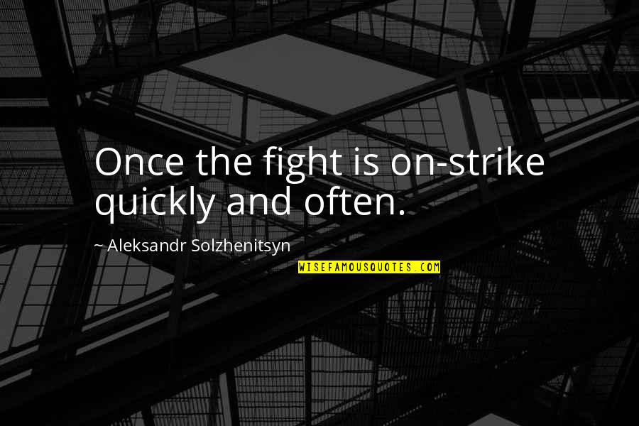 Aleksandr Solzhenitsyn Quotes By Aleksandr Solzhenitsyn: Once the fight is on-strike quickly and often. Aleksandr Solzhenitsyn Quotes By Aleksandr Solzhenitsyn: Once the fight is on-strike quickly and often.