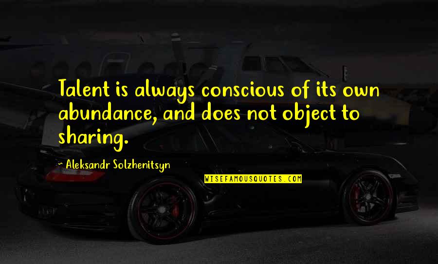Aleksandr Solzhenitsyn Quotes By Aleksandr Solzhenitsyn: Talent is always conscious of its own abundance, Aleksandr Solzhenitsyn Quotes By Aleksandr Solzhenitsyn: Talent is always conscious of its own abundance,
