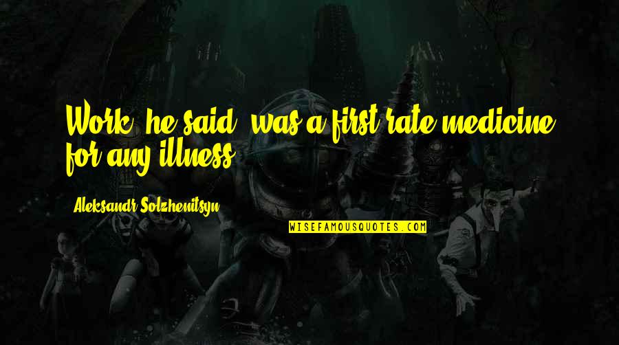 Aleksandr Solzhenitsyn Quotes By Aleksandr Solzhenitsyn: Work, he said, was a first-rate medicine for Aleksandr Solzhenitsyn Quotes By Aleksandr Solzhenitsyn: Work, he said, was a first-rate medicine for