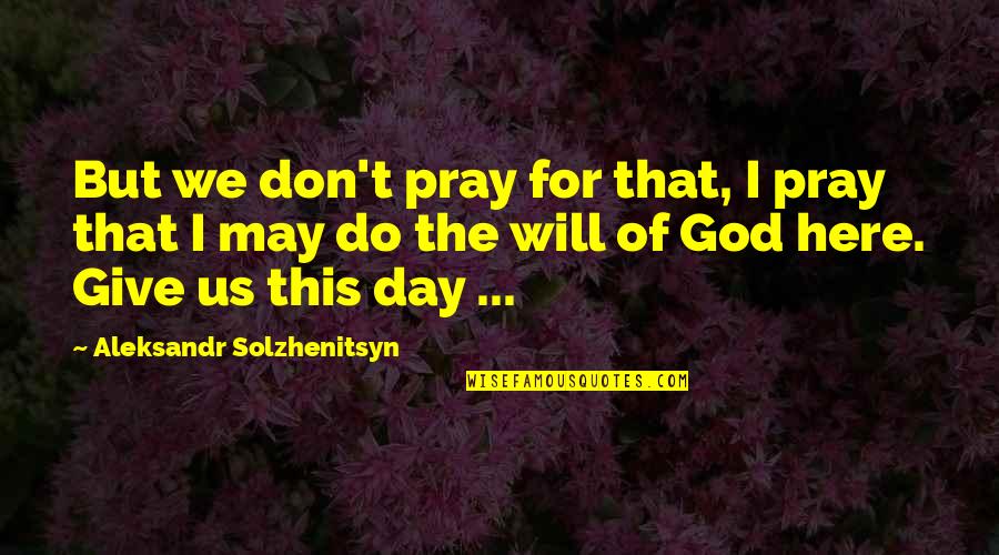 Aleksandr Solzhenitsyn Quotes By Aleksandr Solzhenitsyn: But we don't pray for that, I pray