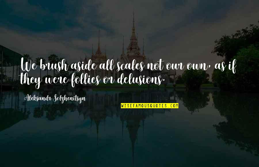 Aleksandr Solzhenitsyn Quotes By Aleksandr Solzhenitsyn: We brush aside all scales not our own, Aleksandr Solzhenitsyn Quotes By Aleksandr Solzhenitsyn: We brush aside all scales not our own,