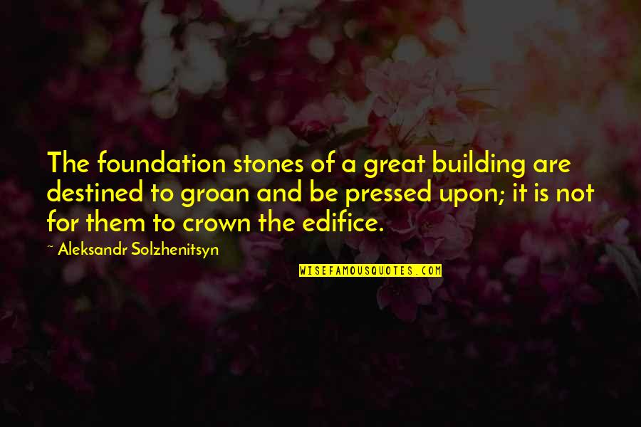 Aleksandr Solzhenitsyn Quotes By Aleksandr Solzhenitsyn: The foundation stones of a great building are Aleksandr Solzhenitsyn Quotes By Aleksandr Solzhenitsyn: The foundation stones of a great building are