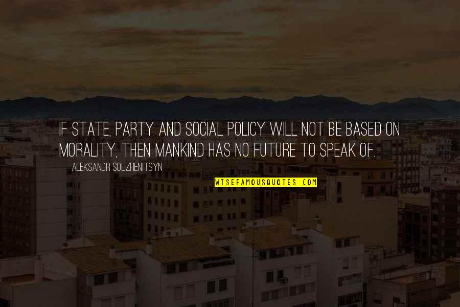 Aleksandr Solzhenitsyn Quotes By Aleksandr Solzhenitsyn: If state, party and social policy will not