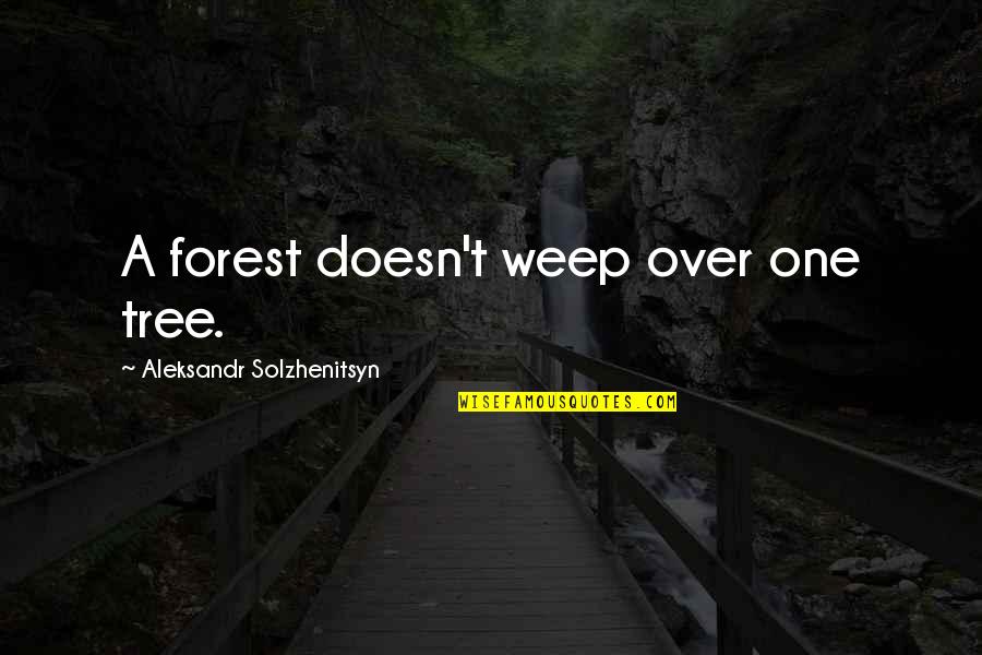 Aleksandr Solzhenitsyn Quotes By Aleksandr Solzhenitsyn: A forest doesn't weep over one tree.
