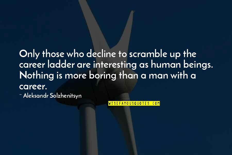 Aleksandr Solzhenitsyn Quotes By Aleksandr Solzhenitsyn: Only those who decline to scramble up the Aleksandr Solzhenitsyn Quotes By Aleksandr Solzhenitsyn: Only those who decline to scramble up the