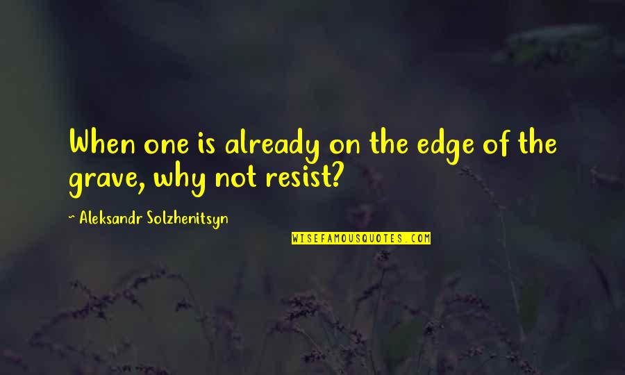 Aleksandr Solzhenitsyn Quotes By Aleksandr Solzhenitsyn: When one is already on the edge of Aleksandr Solzhenitsyn Quotes By Aleksandr Solzhenitsyn: When one is already on the edge of