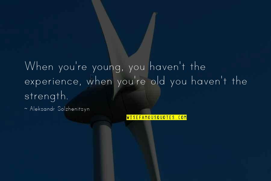 Aleksandr Solzhenitsyn Quotes By Aleksandr Solzhenitsyn: When you're young, you haven't the experience, when