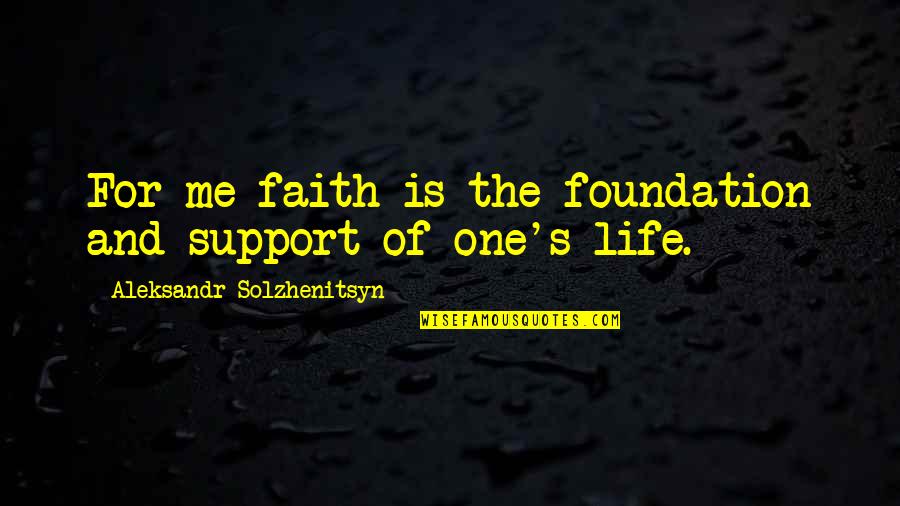 Aleksandr Solzhenitsyn Quotes By Aleksandr Solzhenitsyn: For me faith is the foundation and support Aleksandr Solzhenitsyn Quotes By Aleksandr Solzhenitsyn: For me faith is the foundation and support