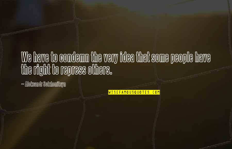 Aleksandr Solzhenitsyn Quotes By Aleksandr Solzhenitsyn: We have to condemn the very idea that Aleksandr Solzhenitsyn Quotes By Aleksandr Solzhenitsyn: We have to condemn the very idea that