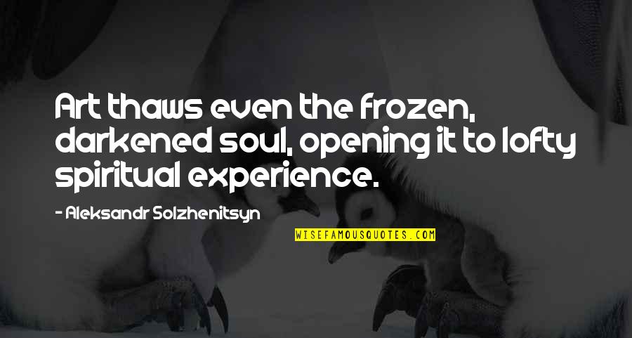 Aleksandr Solzhenitsyn Quotes By Aleksandr Solzhenitsyn: Art thaws even the frozen, darkened soul, opening Aleksandr Solzhenitsyn Quotes By Aleksandr Solzhenitsyn: Art thaws even the frozen, darkened soul, opening