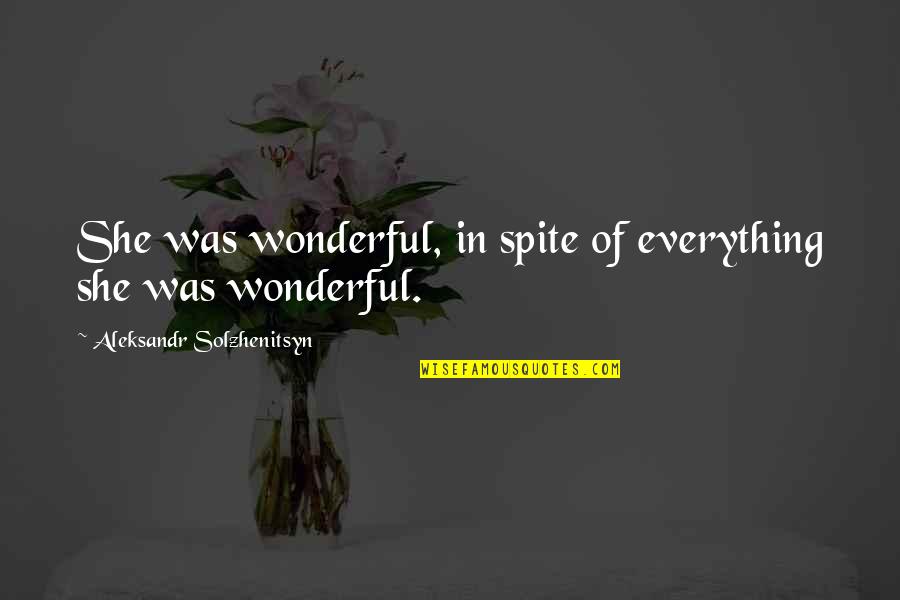 Aleksandr Solzhenitsyn Quotes By Aleksandr Solzhenitsyn: She was wonderful, in spite of everything she Aleksandr Solzhenitsyn Quotes By Aleksandr Solzhenitsyn: She was wonderful, in spite of everything she