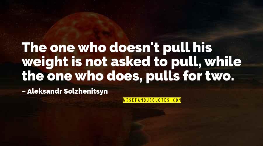 Aleksandr Solzhenitsyn Quotes By Aleksandr Solzhenitsyn: The one who doesn't pull his weight is Aleksandr Solzhenitsyn Quotes By Aleksandr Solzhenitsyn: The one who doesn't pull his weight is