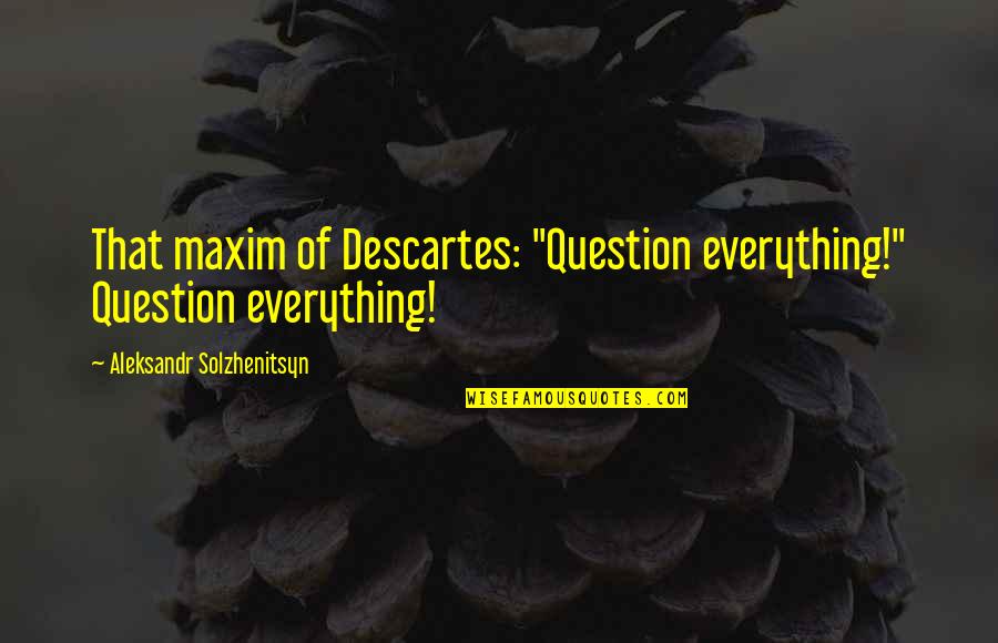 Aleksandr Solzhenitsyn Quotes By Aleksandr Solzhenitsyn: That maxim of Descartes: "Question everything!" Question everything! Aleksandr Solzhenitsyn Quotes By Aleksandr Solzhenitsyn: That maxim of Descartes: "Question everything!" Question everything!