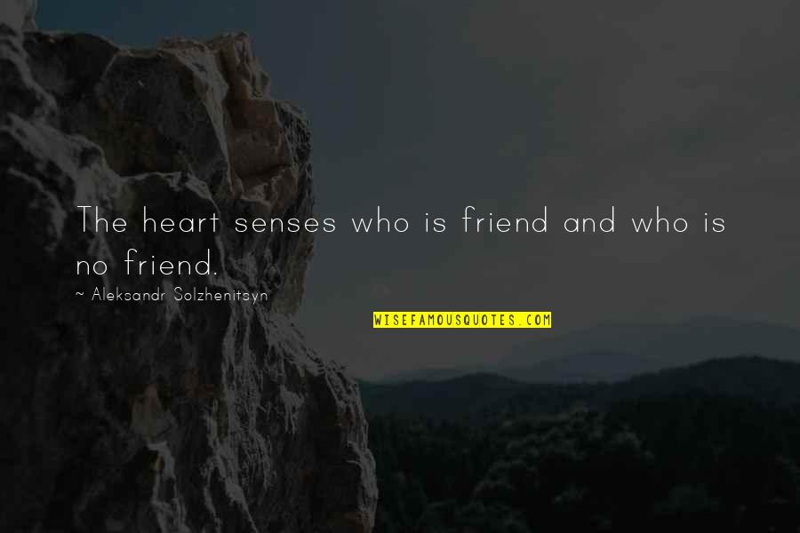 Aleksandr Solzhenitsyn Quotes By Aleksandr Solzhenitsyn: The heart senses who is friend and who Aleksandr Solzhenitsyn Quotes By Aleksandr Solzhenitsyn: The heart senses who is friend and who