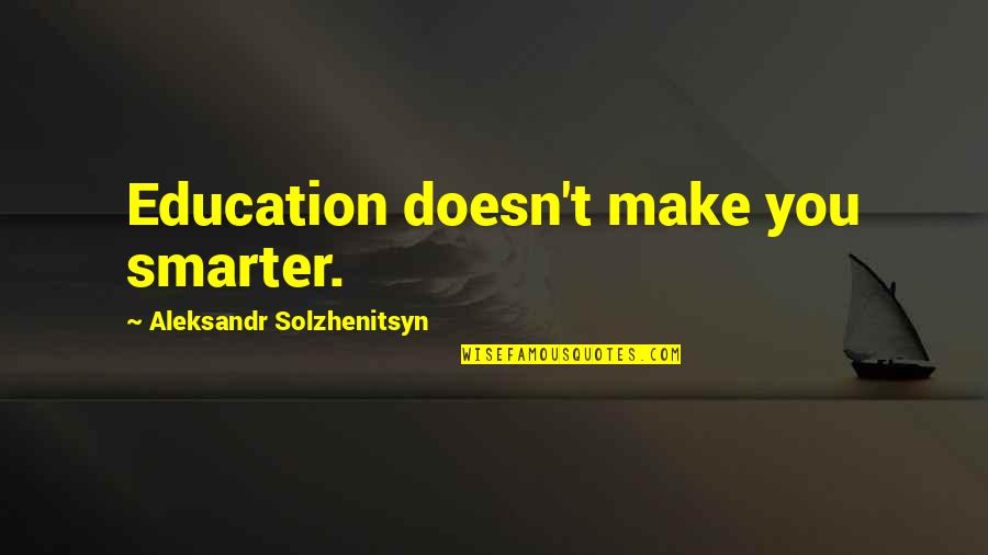 Aleksandr Solzhenitsyn Quotes By Aleksandr Solzhenitsyn: Education doesn't make you smarter. Aleksandr Solzhenitsyn Quotes By Aleksandr Solzhenitsyn: Education doesn't make you smarter.