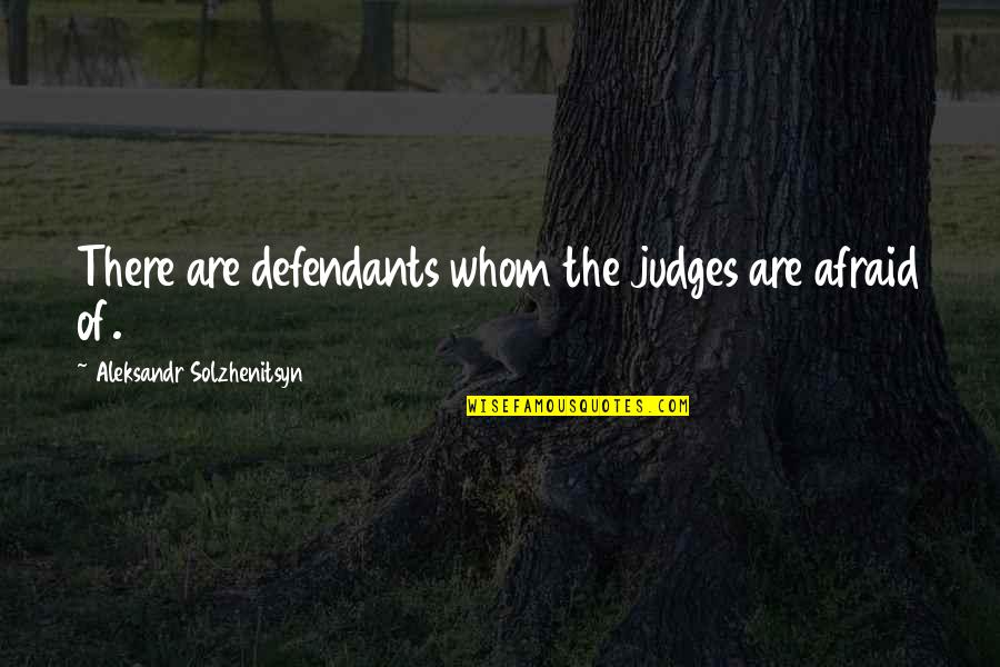 Aleksandr Solzhenitsyn Quotes By Aleksandr Solzhenitsyn: There are defendants whom the judges are afraid Aleksandr Solzhenitsyn Quotes By Aleksandr Solzhenitsyn: There are defendants whom the judges are afraid