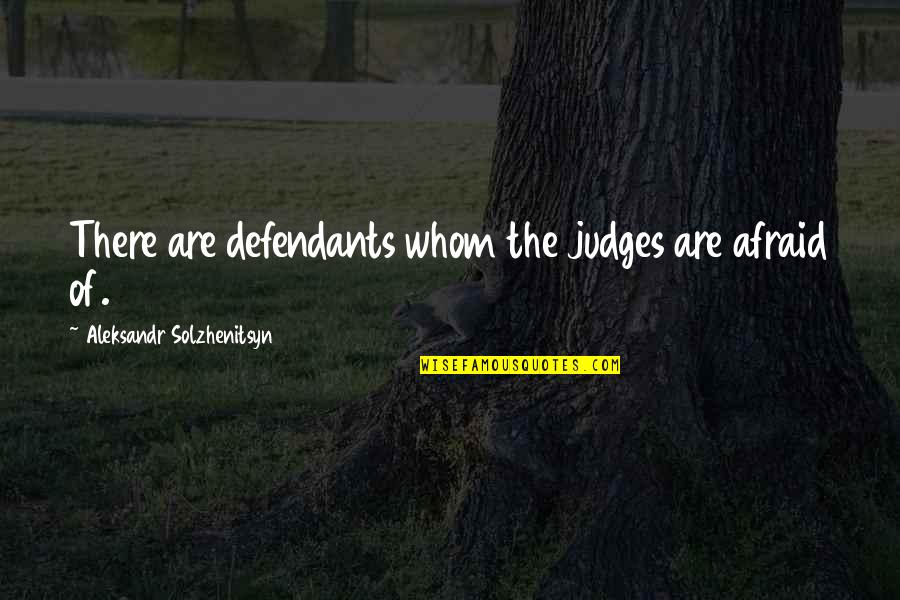 Aleksandr Solzhenitsyn Quotes By Aleksandr Solzhenitsyn: There are defendants whom the judges are afraid