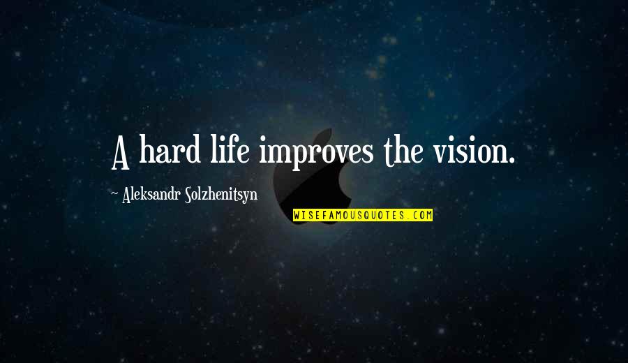 Aleksandr Solzhenitsyn Quotes By Aleksandr Solzhenitsyn: A hard life improves the vision.