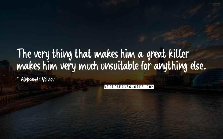 Aleksandr Voinov quotes: The very thing that makes him a great killer makes him very much unsuitable for anything else.