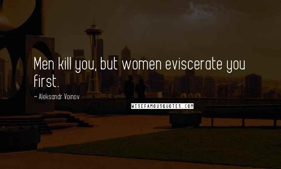 Aleksandr Voinov quotes: Men kill you, but women eviscerate you first.