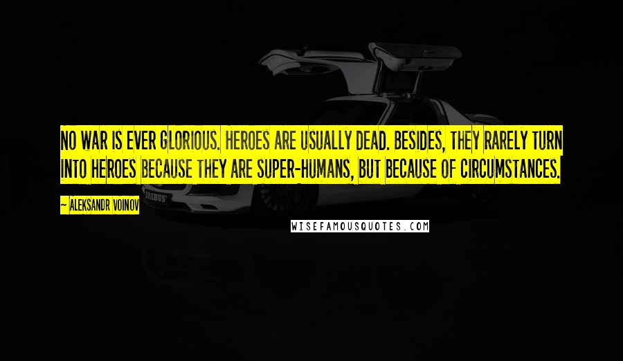 Aleksandr Voinov quotes: No war is ever glorious. Heroes are usually dead. Besides, they rarely turn into heroes because they are super-humans, but because of circumstances.