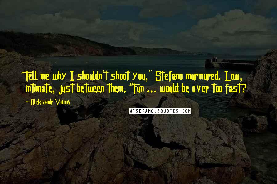 Aleksandr Voinov quotes: Tell me why I shouldn't shoot you," Stefano murmured. Low, intimate, just between them. "Fun ... would be over too fast?