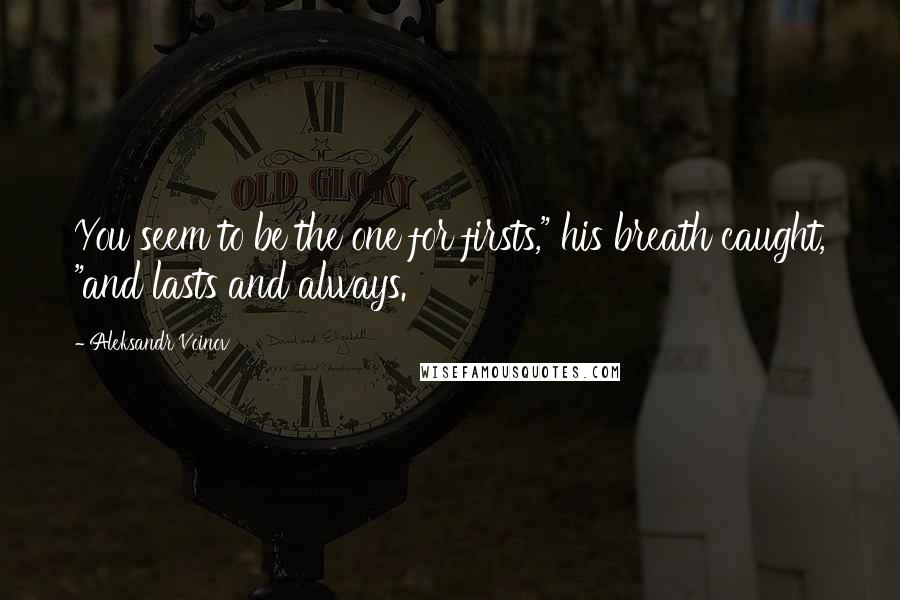 Aleksandr Voinov quotes: You seem to be the one for firsts," his breath caught, "and lasts and always.