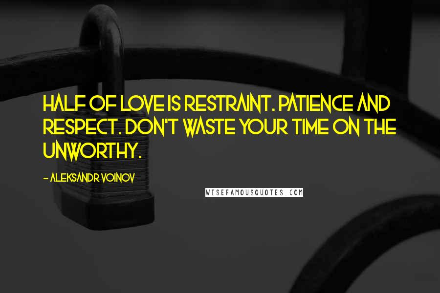 Aleksandr Voinov quotes: Half of love is restraint. Patience and respect. Don't waste your time on the unworthy.